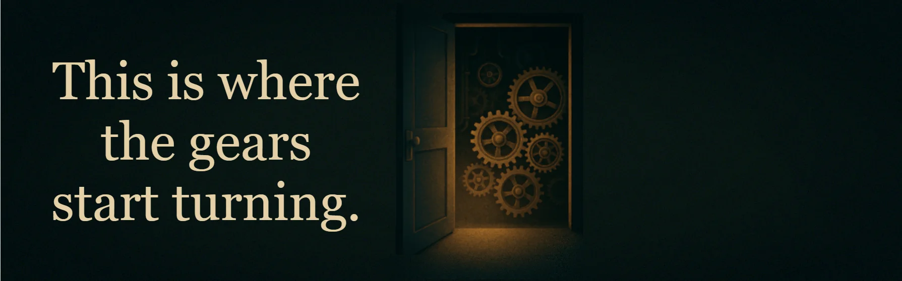 An open door reveals glowing, bronze-colored steampunk gears turning in the darkness. On the left side, large serif text reads: This is where the gears start turning.